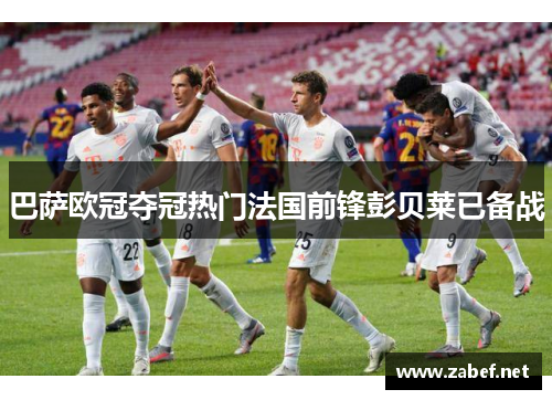 巴萨欧冠夺冠热门法国前锋彭贝莱已备战