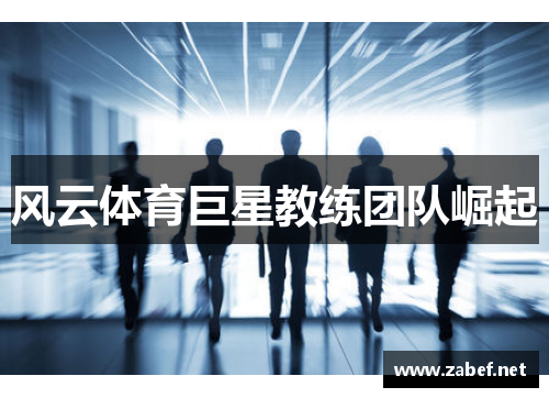 风云体育巨星教练团队崛起
