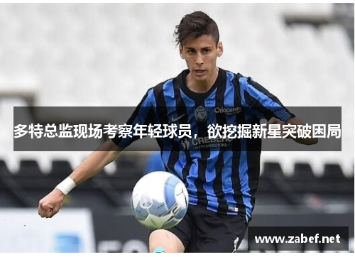 多特总监现场考察年轻球员，欲挖掘新星突破困局